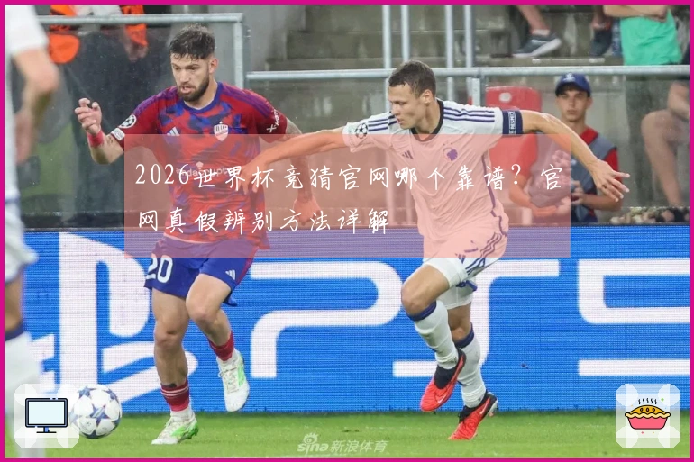 2026世界杯竞猜官网哪个靠谱？官网真假辨别方法详解
